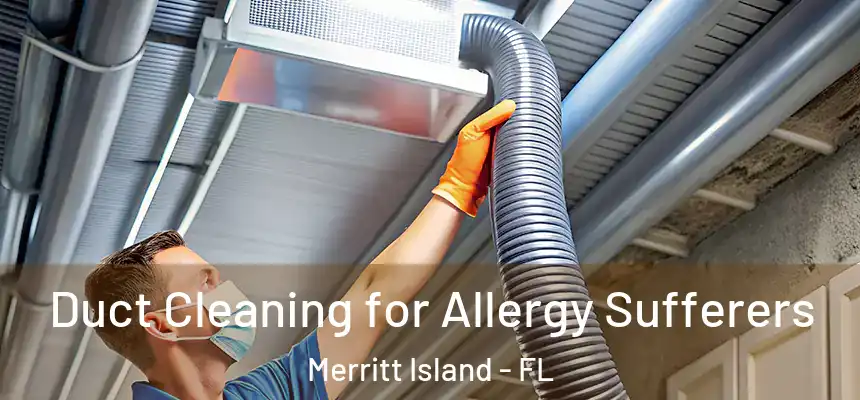 Duct Cleaning for Allergy Sufferers Merritt Island - FL