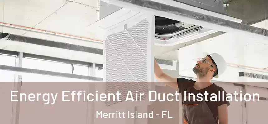 Energy Efficient Air Duct Installation Merritt Island - FL