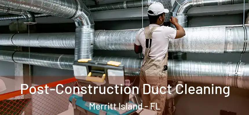 Post-Construction Duct Cleaning Merritt Island - FL