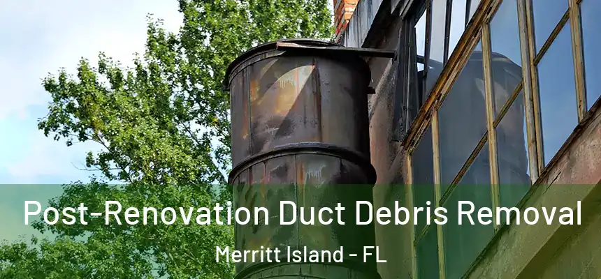 Post-Renovation Duct Debris Removal Merritt Island - FL